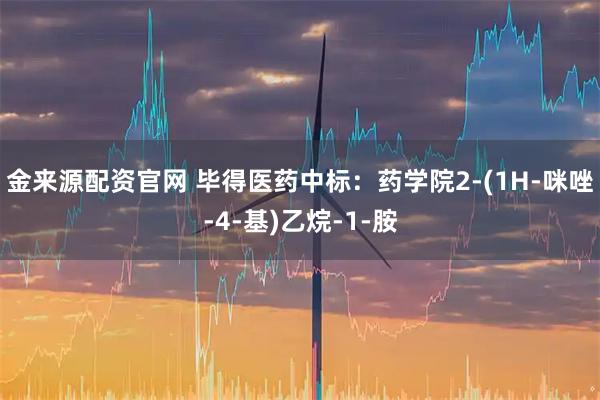 金来源配资官网 毕得医药中标：药学院2-(1H-咪唑-4-基)乙烷-1-胺