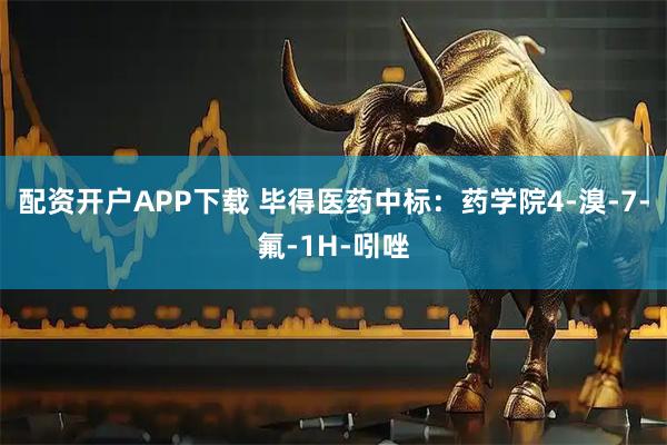 配资开户APP下载 毕得医药中标：药学院4-溴-7-氟-1H-吲唑
