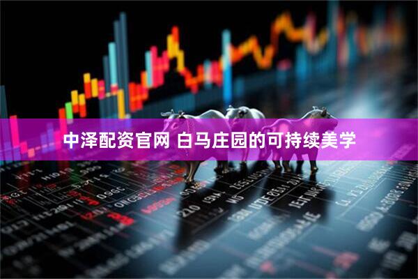 中泽配资官网 白马庄园的可持续美学