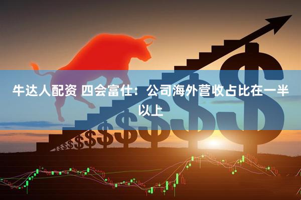 牛达人配资 四会富仕：公司海外营收占比在一半以上