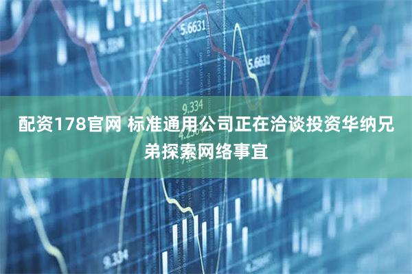 配资178官网 标准通用公司正在洽谈投资华纳兄弟探索网络事宜