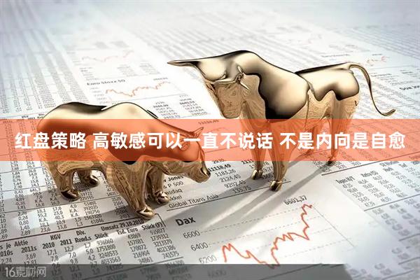 红盘策略 高敏感可以一直不说话 不是内向是自愈