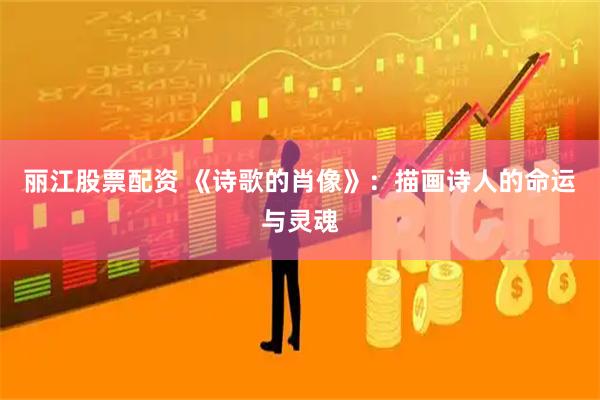 丽江股票配资 《诗歌的肖像》：描画诗人的命运与灵魂