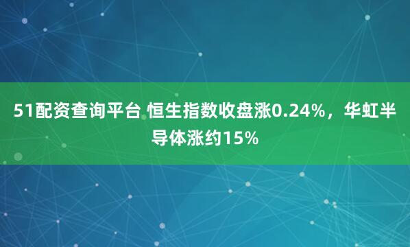 51配资查询平台 恒生指数收盘涨0.24%，华虹半导体涨约15%