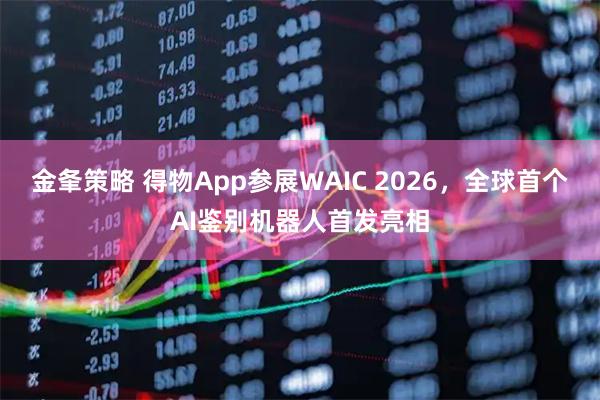 金夆策略 得物App参展WAIC 2026，全球首个AI鉴别机器人首发亮相
